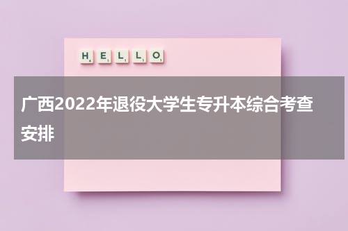 广西2022年退役大学生专升本综合考查安排