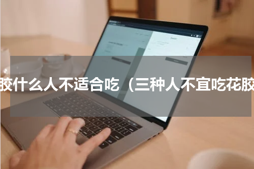 花胶什么人不适合吃（三种人不宜吃花胶）