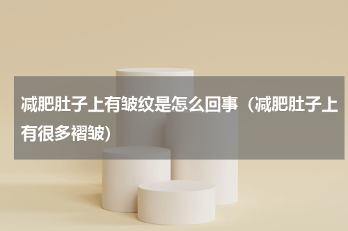 减肥肚子上有皱纹是怎么回事（减肥肚子上有很多褶皱）