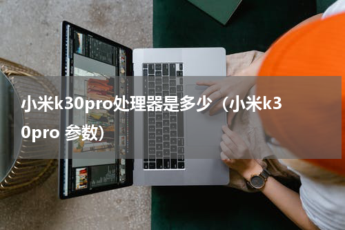小米k30pro处理器是多少（小米k30pro 参数）