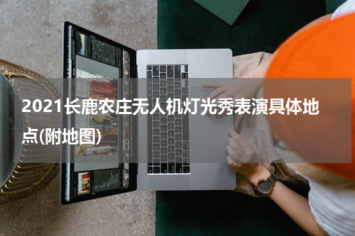 2021长鹿农庄无人机灯光秀表演具体地点(附地图)