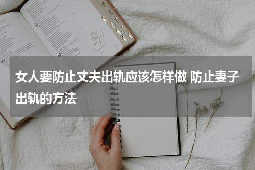 女人要防止丈夫出轨应该怎样做 防止妻子出轨的方法