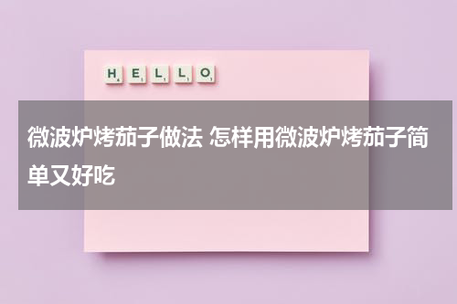 微波炉烤茄子做法 怎样用微波炉烤茄子简单又好吃