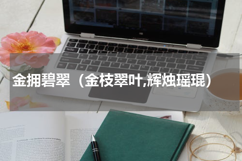 金拥碧翠（金枝翠叶,辉烛瑶琨）