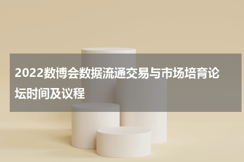 2022数博会数据流通交易与市场培育论坛时间及议程