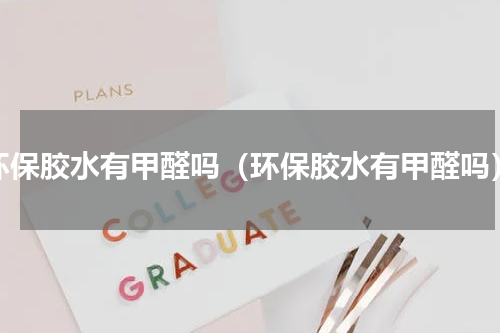 环保胶水有甲醛吗（环保胶水有甲醛吗）