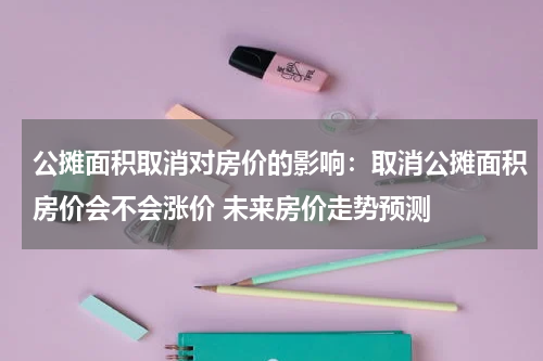 公摊面积取消对房价的影响：取消公摊面积房价会不会涨价 未来房价走势预测