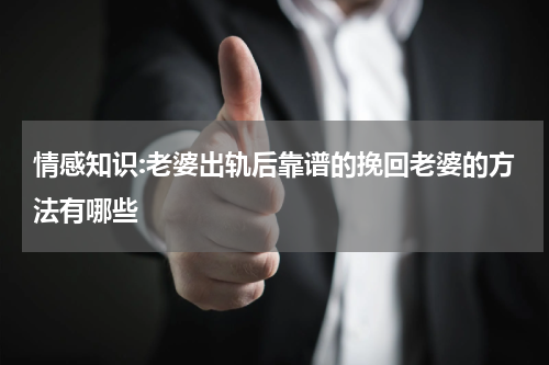 情感知识:老婆出轨后靠谱的挽回老婆的方法有哪些