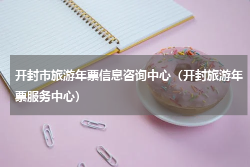 开封市旅游年票信息咨询中心（开封旅游年票服务中心）