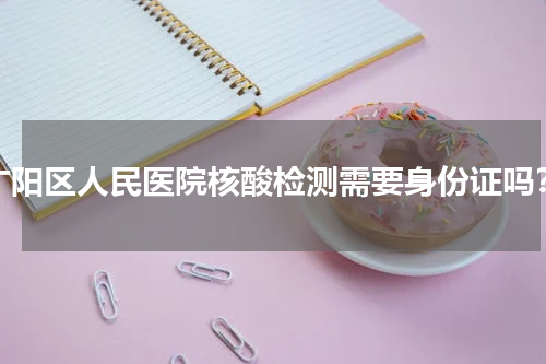 广阳区人民医院核酸检测需要身份证吗？