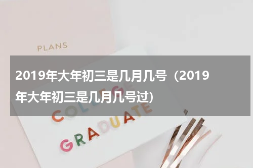 2019年大年初三是几月几号（2019年大年初三是几月几号过）