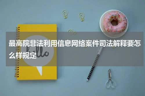 最高院非法利用信息网络案件司法解释要怎么样规定