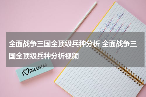 全面战争三国全顶级兵种分析 全面战争三国全顶级兵种分析视频