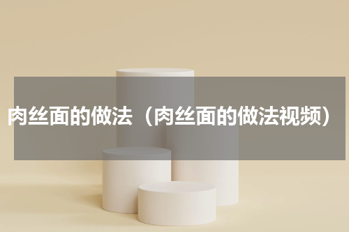 肉丝面的做法（肉丝面的做法视频）