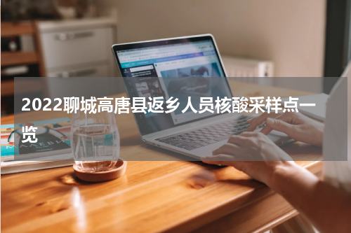 2022聊城高唐县返乡人员核酸采样点一览