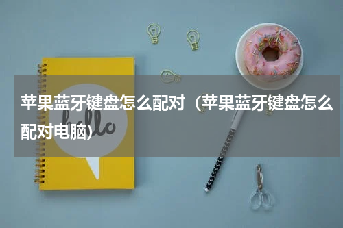 苹果蓝牙键盘怎么配对（苹果蓝牙键盘怎么配对电脑）