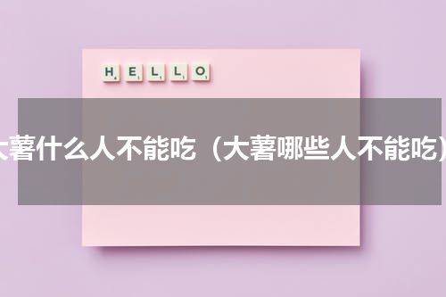 大薯什么人不能吃（大薯哪些人不能吃）