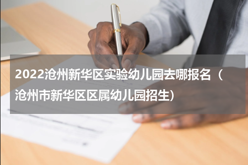 2022沧州新华区实验幼儿园去哪报名（沧州市新华区区属幼儿园招生）