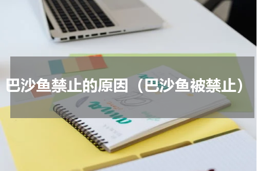 巴沙鱼禁止的原因（巴沙鱼被禁止）