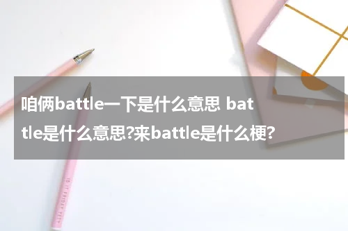 咱俩battle一下是什么意思 battle是什么意思?来battle是什么梗?