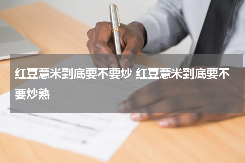 红豆薏米到底要不要炒 红豆薏米到底要不要炒熟