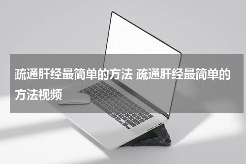 疏通肝经最简单的方法 疏通肝经最简单的方法视频