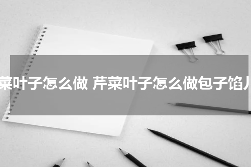 芹菜叶子怎么做 芹菜叶子怎么做包子馅儿