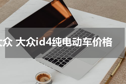 大众 大众id4纯电动车价格