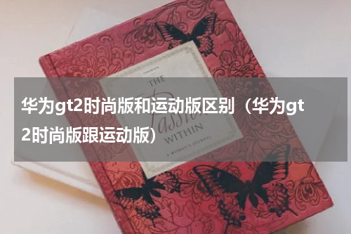 华为gt2时尚版和运动版区别（华为gt2时尚版跟运动版）