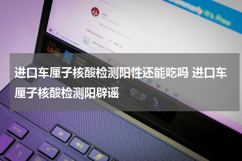 进口车厘子核酸检测阳性还能吃吗 进口车厘子核酸检测阳辟谣