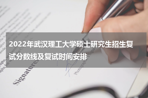 2022年武汉理工大学硕士研究生招生复试分数线及复试时间安排