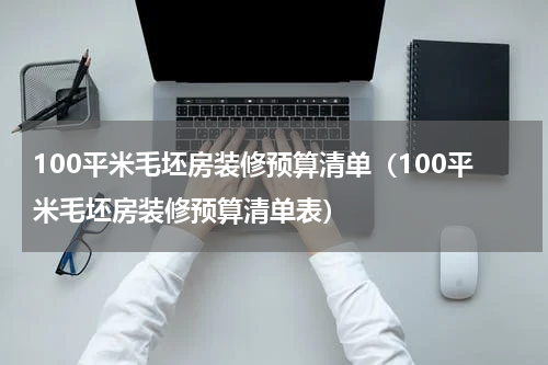 100平米毛坯房装修预算清单（100平米毛坯房装修预算清单表）