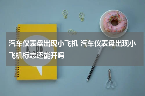汽车仪表盘出现小飞机 汽车仪表盘出现小飞机标志还能开吗