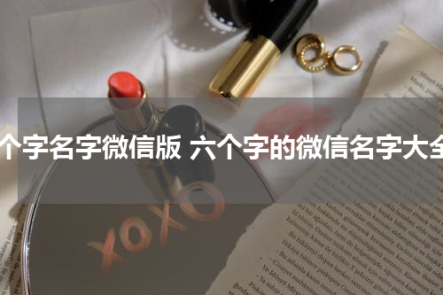 六个字名字微信版 六个字的微信名字大全