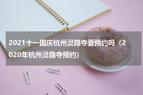 2021十一国庆杭州灵隐寺要预约吗（2020年杭州灵隐寺预约）