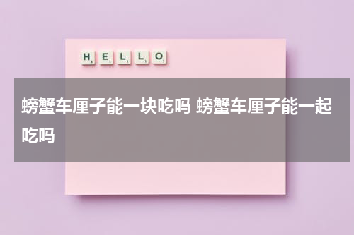 螃蟹车厘子能一块吃吗 螃蟹车厘子能一起吃吗