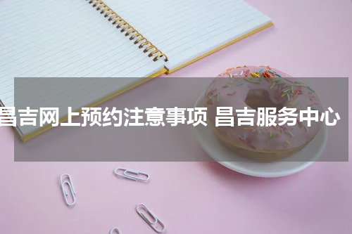 昌吉网上预约注意事项 昌吉服务中心