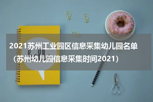 2021苏州工业园区信息采集幼儿园名单（苏州幼儿园信息采集时间2021）