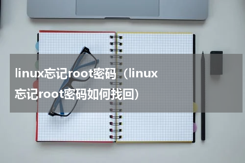 linux忘记root密码（linux忘记root密码如何找回）