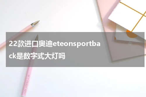 22款进口奥迪eteonsportback是数字式大灯吗