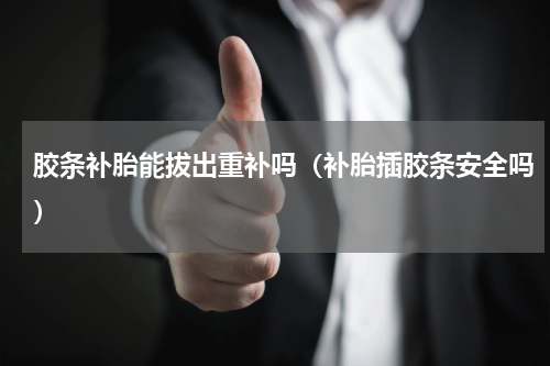 胶条补胎能拔出重补吗（补胎插胶条安全吗）