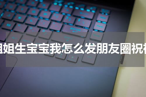 姐姐生宝宝我怎么发朋友圈祝福