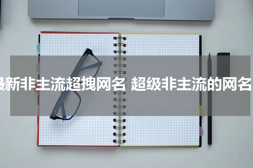 最新非主流超拽网名 超级非主流的网名