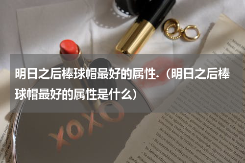明日之后棒球帽最好的属性.（明日之后棒球帽最好的属性是什么）