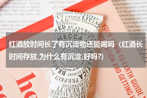 红酒放时间长了有沉淀物还能喝吗（红酒长时间存放,为什么有沉淀,好吗?）