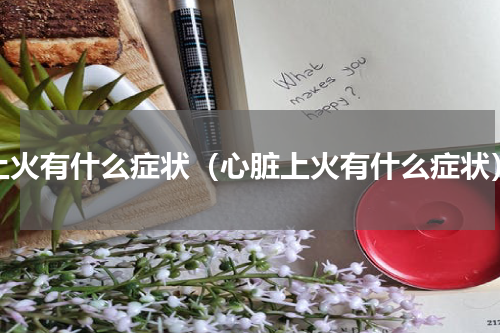 上火有什么症状（心脏上火有什么症状）