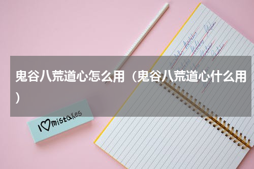 鬼谷八荒道心怎么用（鬼谷八荒道心什么用）