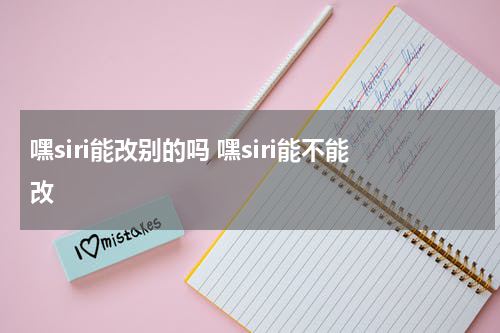 嘿siri能改别的吗 嘿siri能不能改