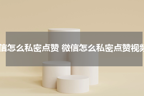 微信怎么私密点赞 微信怎么私密点赞视频