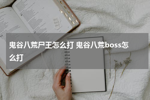 鬼谷八荒尸王怎么打 鬼谷八荒boss怎么打